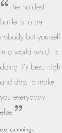 ‘The hardest battle is to be nobody but yourself in a world which is doing it’s best, night and day, to make you everybody else.’ e.e. cummings